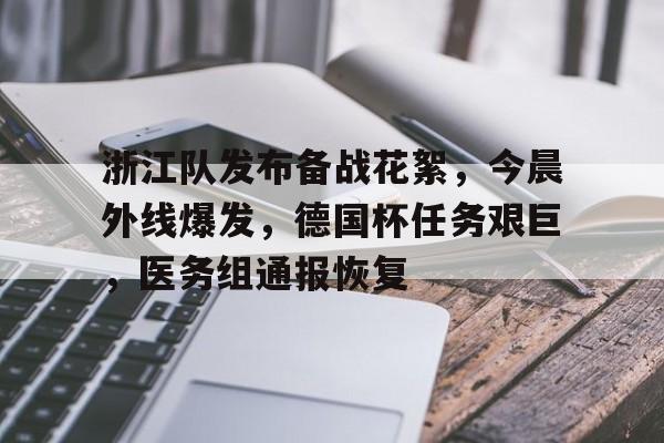 九游体育官网-浙江队发布备战花絮，今晨外线爆发，德国杯任务艰巨，医务组通报恢复