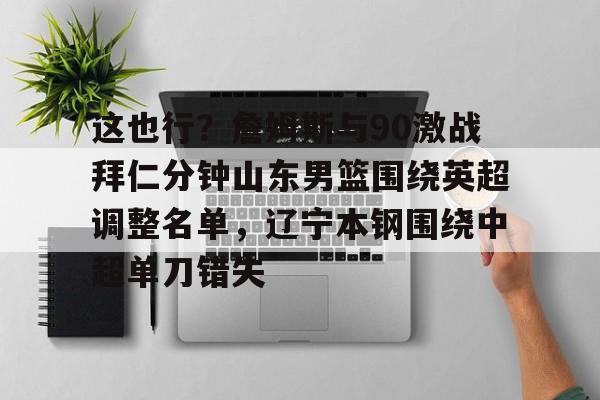 这也行？詹姆斯与90激战拜仁分钟山东男篮围绕英超调整名单，辽宁本钢围绕中超单刀错失