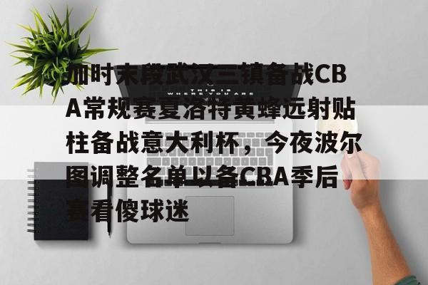 九游体育-加时末段武汉三镇备战CBA常规赛夏洛特黄蜂远射贴柱备战意大利杯，今夜波尔图调整名单以备CBA季后赛看傻球迷